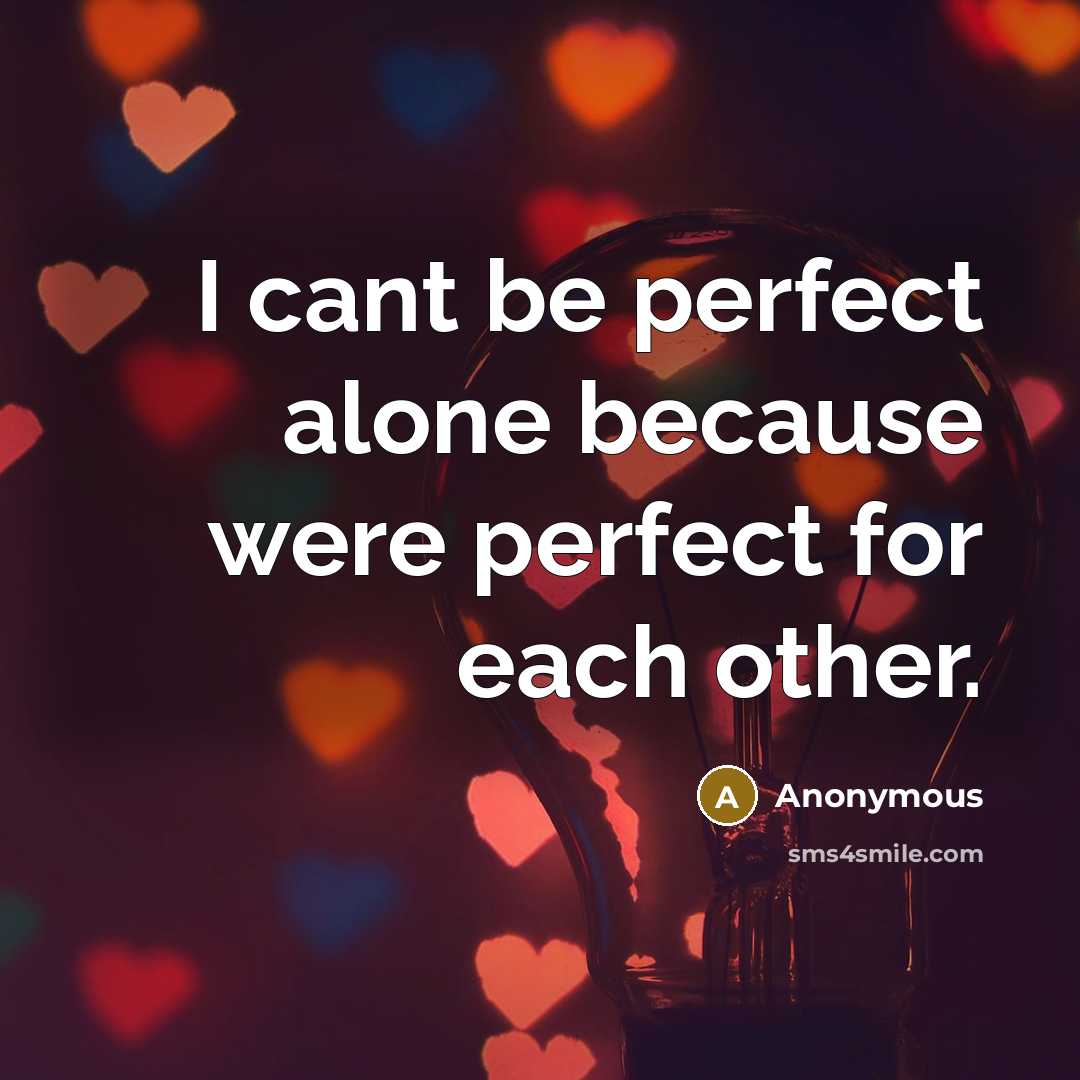 “I cant be perfect alone because were perfect for each other.” quote by Anonymous