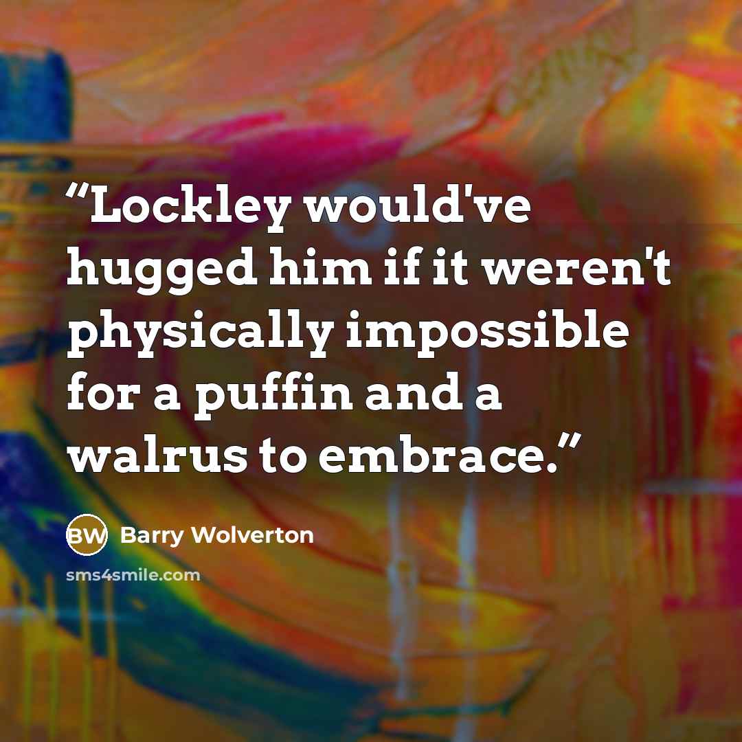 “Lockley would've hugged him if it weren't physically impossible for a puffin and a walrus to embrace.” quote by Barry Wolverton