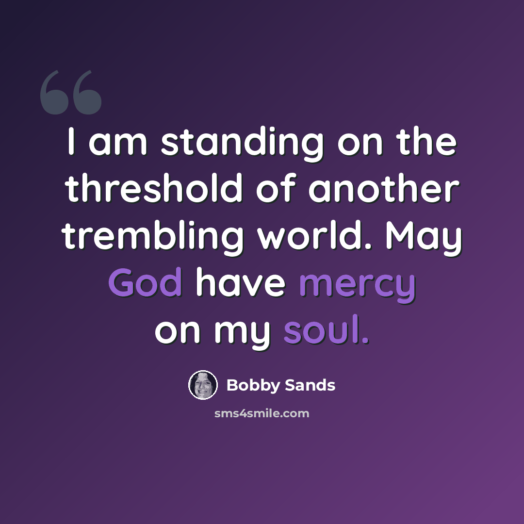 “I am standing on the threshold of another trembling world. May God have mercy on my soul.” quote by Bobby Sands