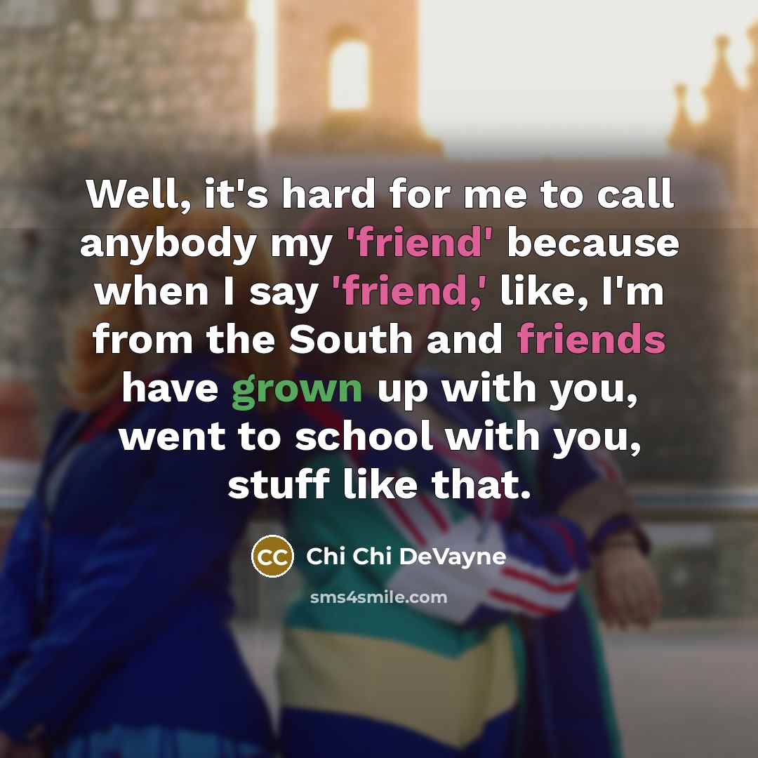 “Well, it's hard for me to call anybody my 'friend' because when I say 'friend,' like, I'm from the South and friends have grown up with you, went to school with you, stuff like that.” quote by Chi Chi DeVayne