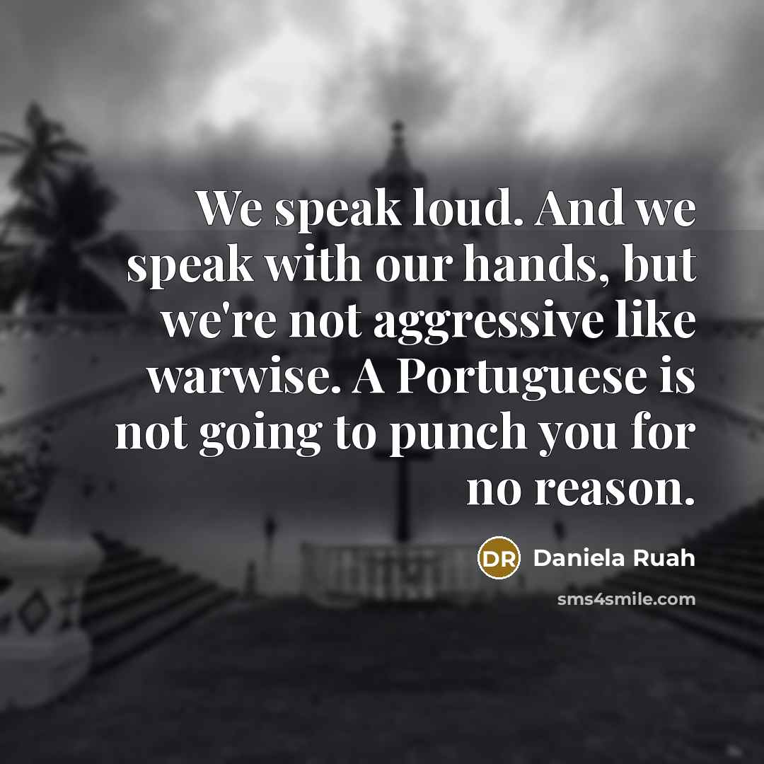 “We speak loud. And we speak with our hands, but we're not aggressive like warwise. A Portuguese is not going to punch you for no reason.” quote by Daniela Ruah