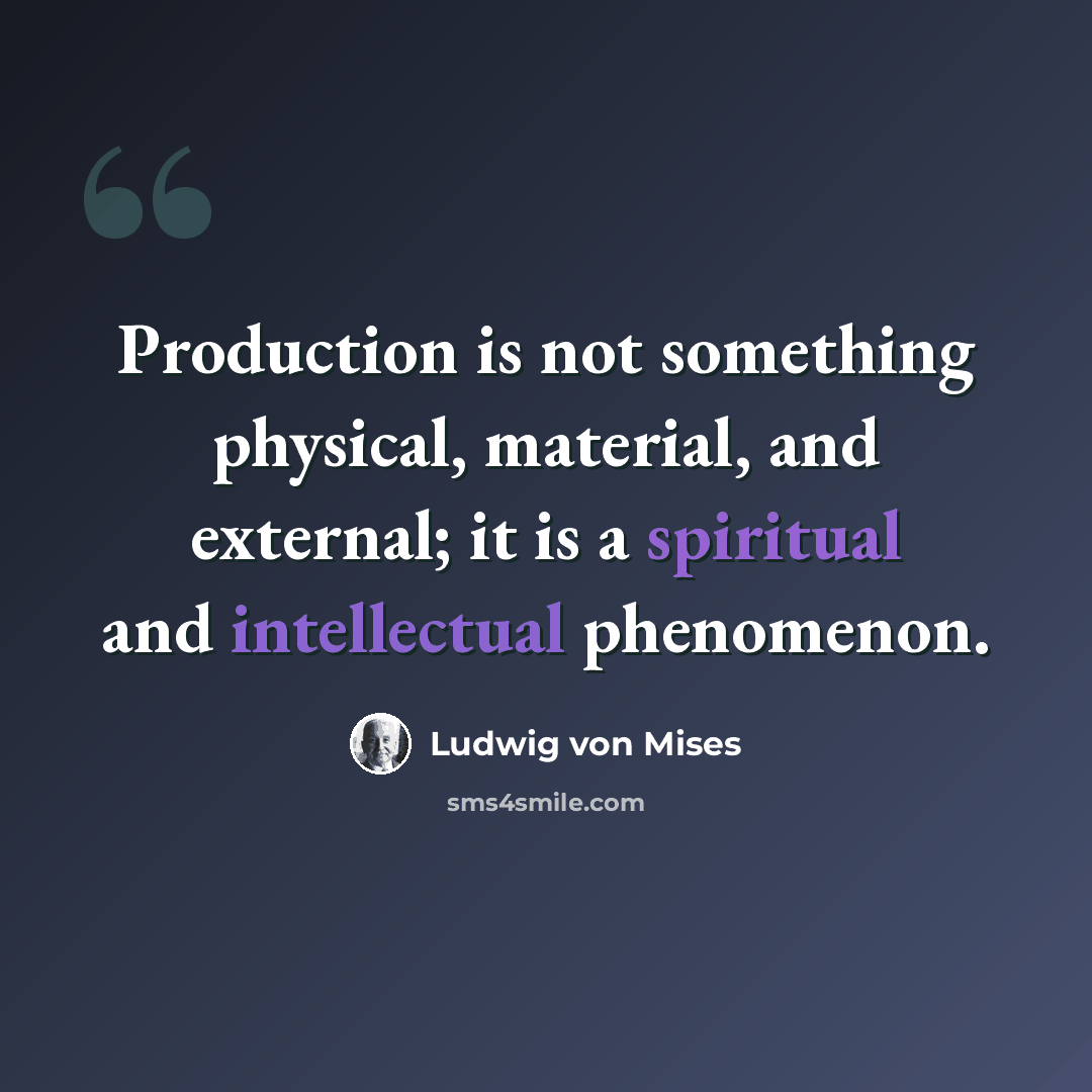 “Production is not something physical, material, and external; it is a spiritual and intellectual phenomenon.” quote by Ludwig von Mises