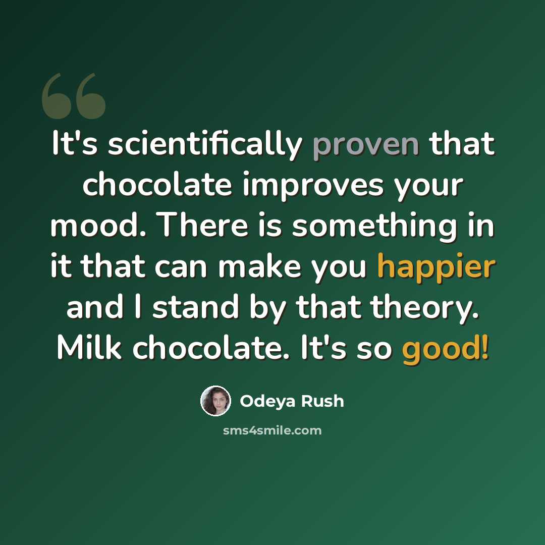 “It's scientifically proven that chocolate improves your mood. There is something in it that can make you happier and I stand by that theory. Milk chocolate. It's so good!” quote by Odeya Rush