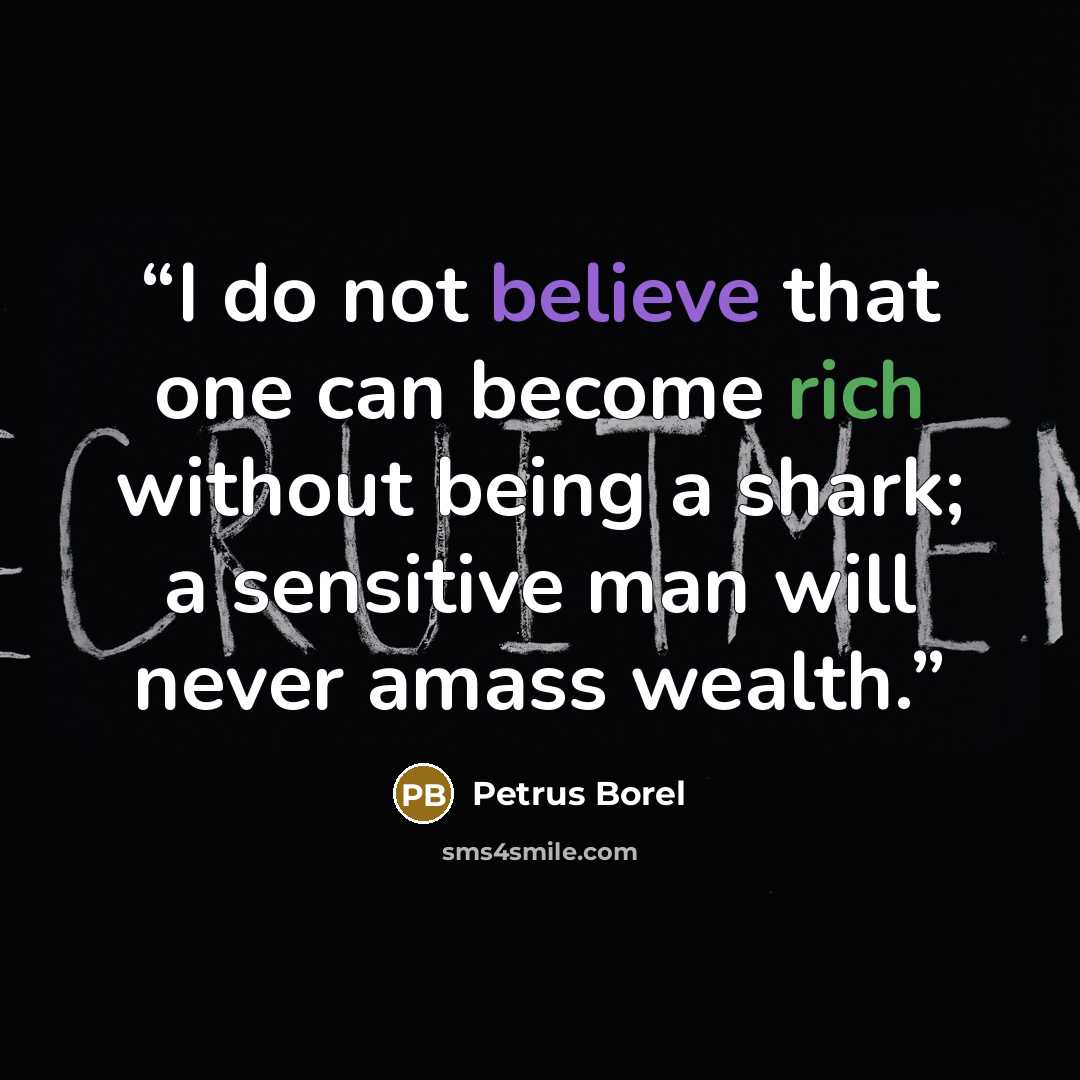 “I do not believe that one can become rich without being a shark; a sensitive man will never amass wealth.” quote by Petrus Borel