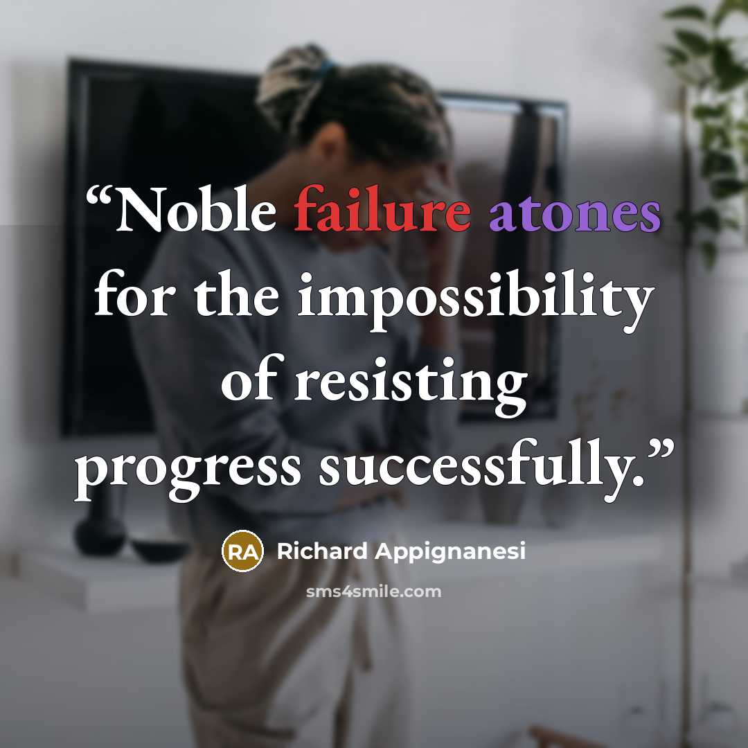 “Noble failure atones for the impossibility of resisting progress successfully.” quote by Richard Appignanesi