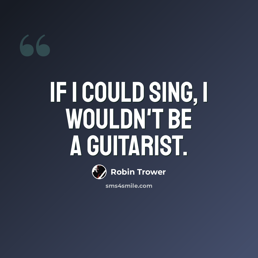 “If I could sing, I wouldn't be a guitarist.” quote by Robin Trower