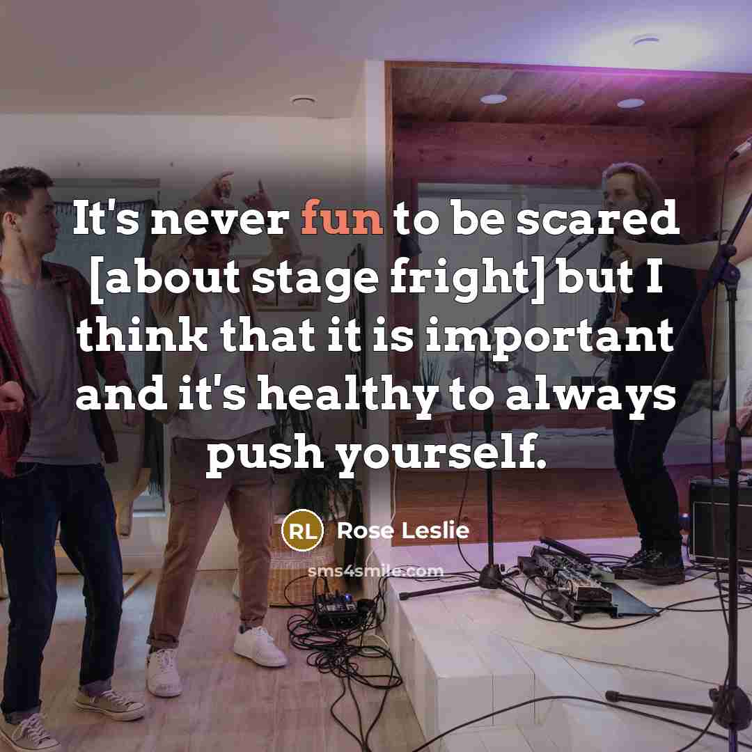 “It's never fun to be scared [about stage fright] but I think that it is important and it's healthy to always push yourself.” quote by Rose Leslie