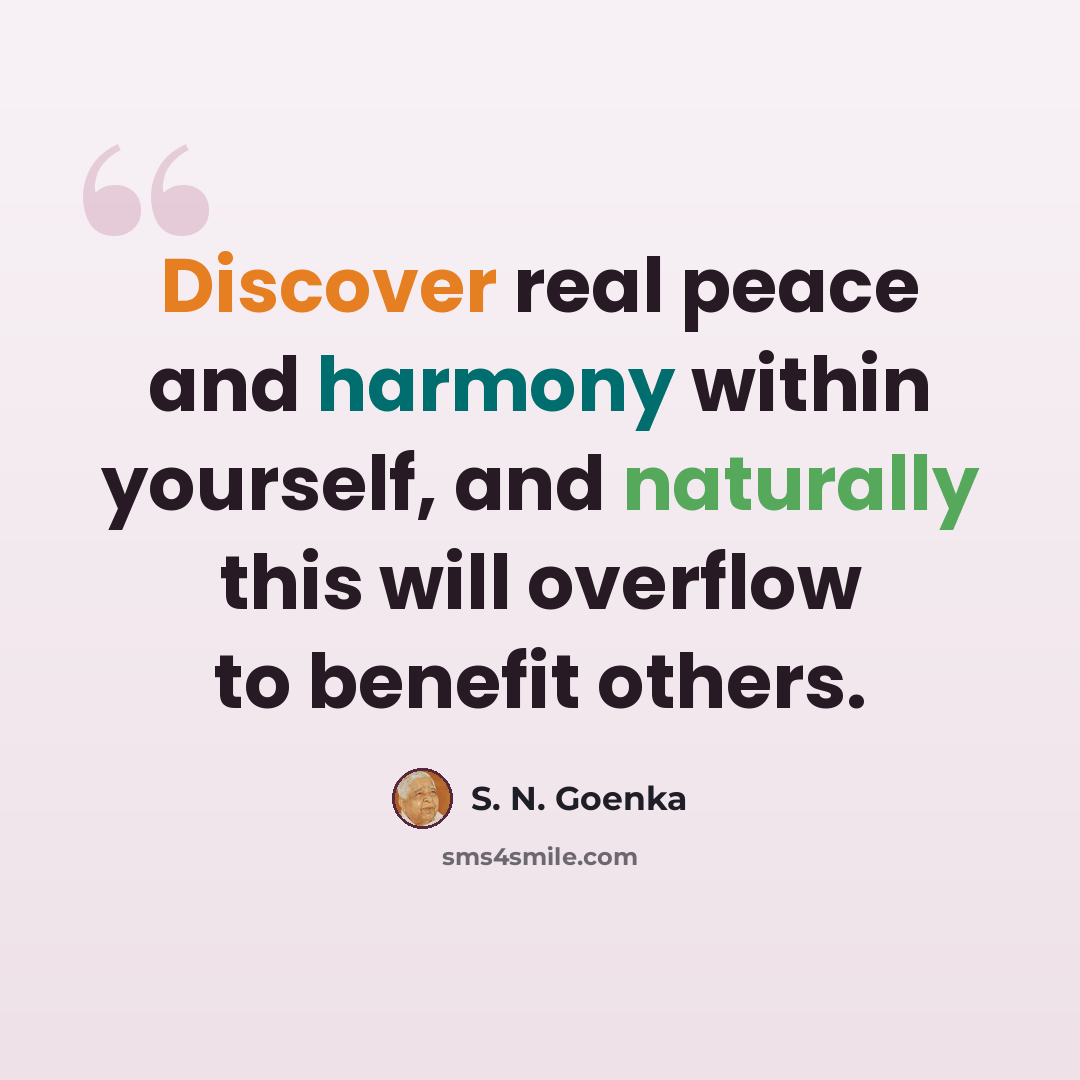 “Discover real peace and harmony within yourself, and naturally this will overflow to benefit others.” quote by S. N. Goenka