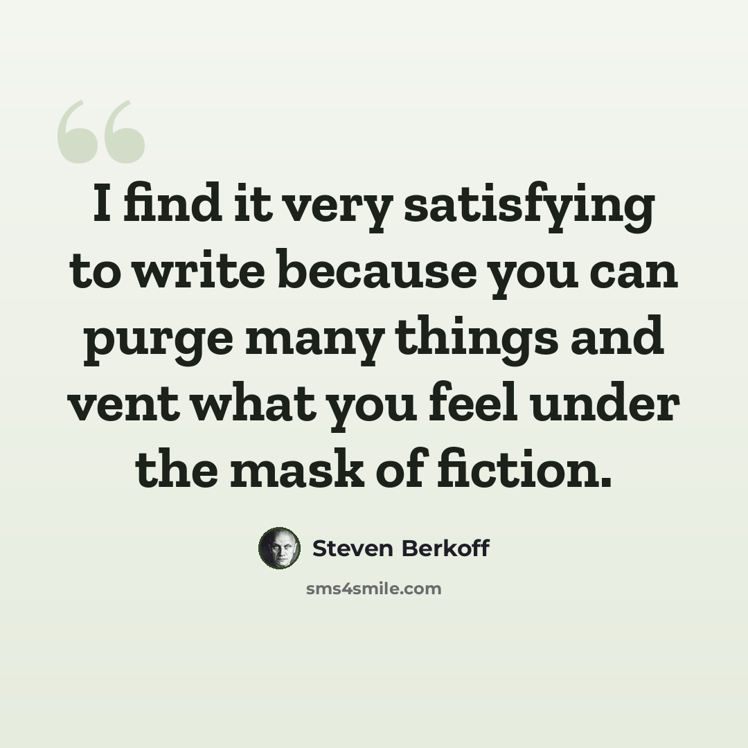 “I find it very satisfying to write because you can purge many things and vent what you feel under the mask of fiction.” quote by Steven Berkoff