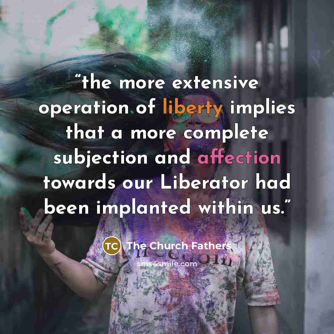 “the more extensive operation of liberty implies that a more complete subjection and affection towards our Liberator had been implanted within us.” quote by The Church Fathers