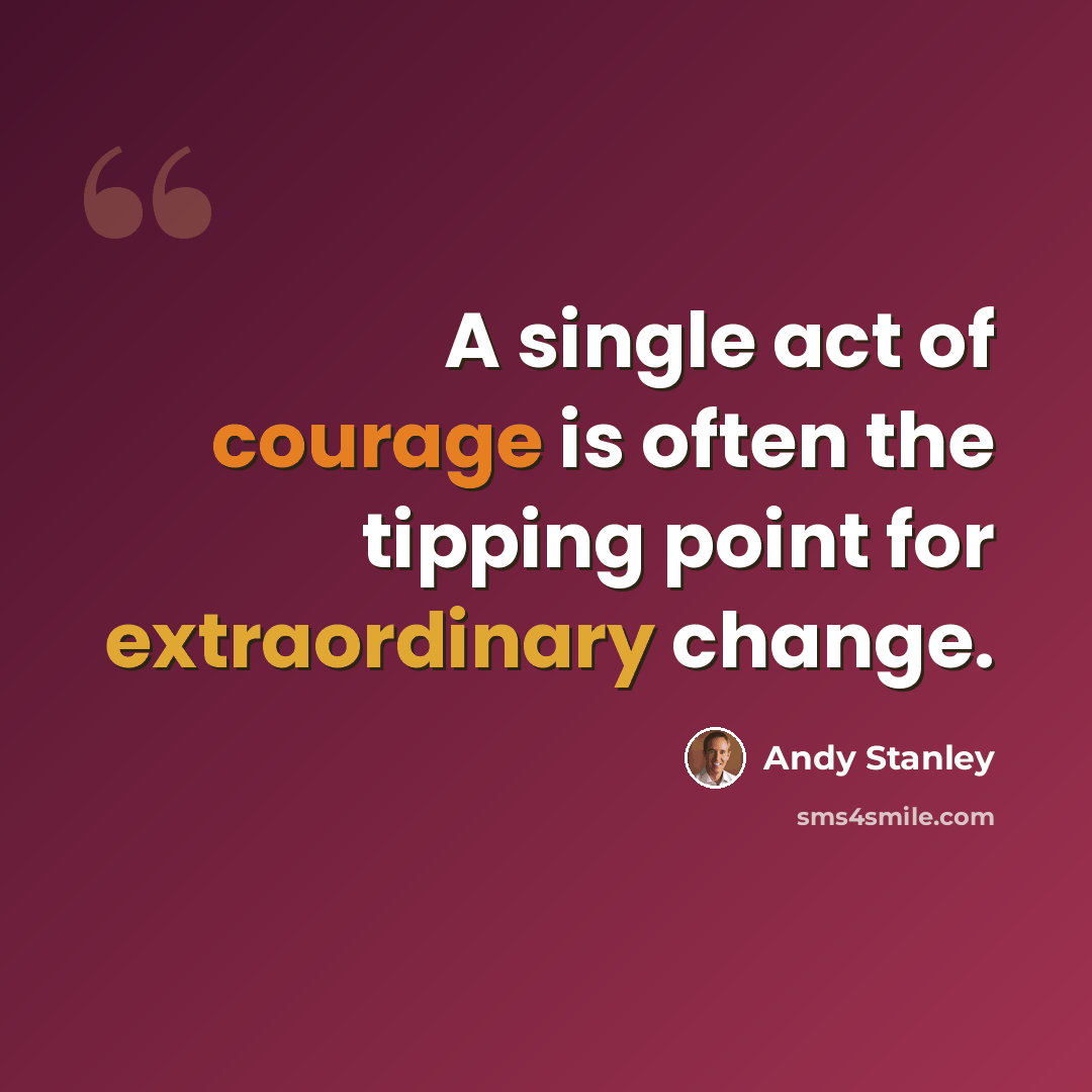 “A single act of courage is often the tipping point for extraordinary change.” quote by Andy Stanley
