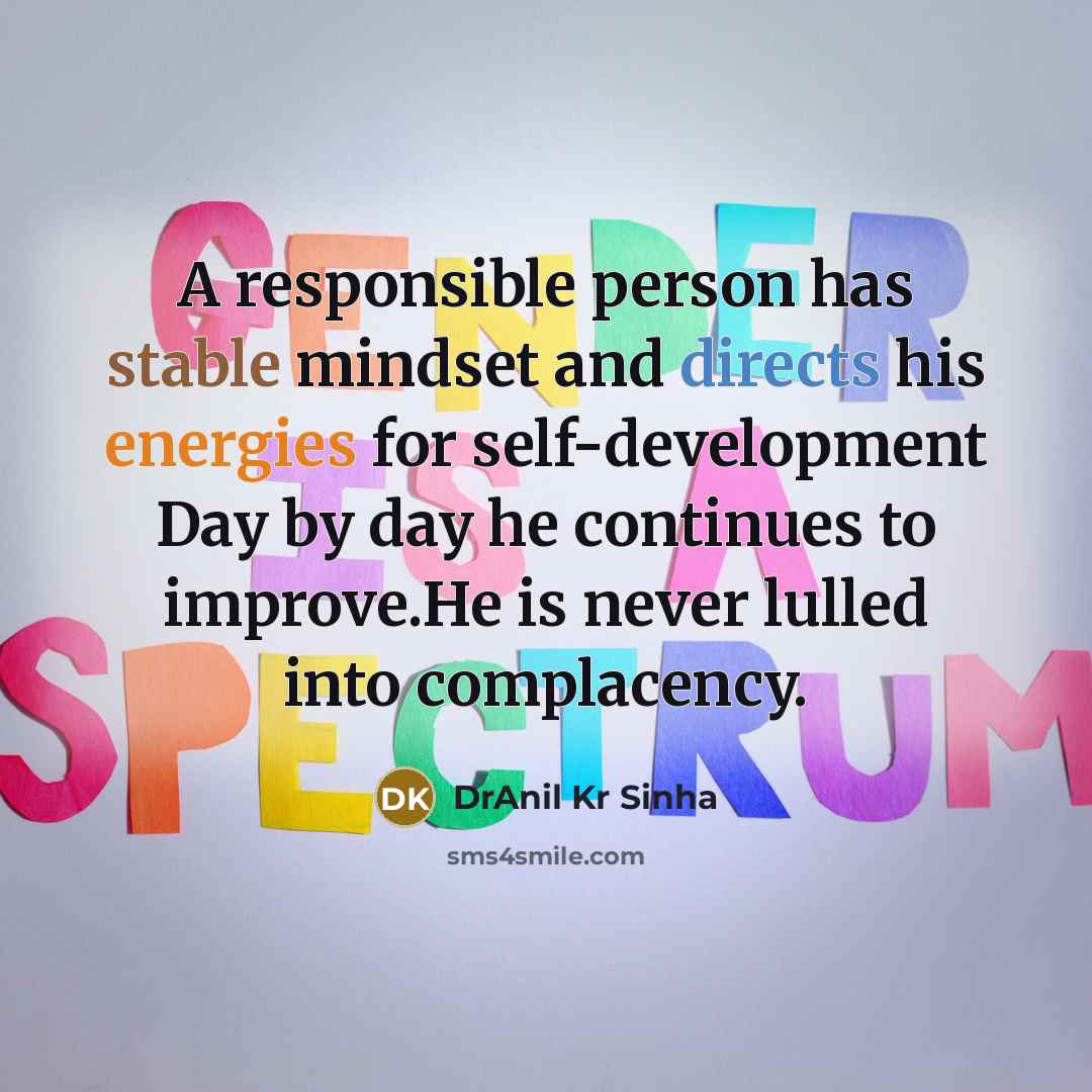 “A responsible person has stable mindset and directs his energies for self-development Day by day he continues to improve.He is never lulled into complacency.” quote by DrAnil Kr Sinha