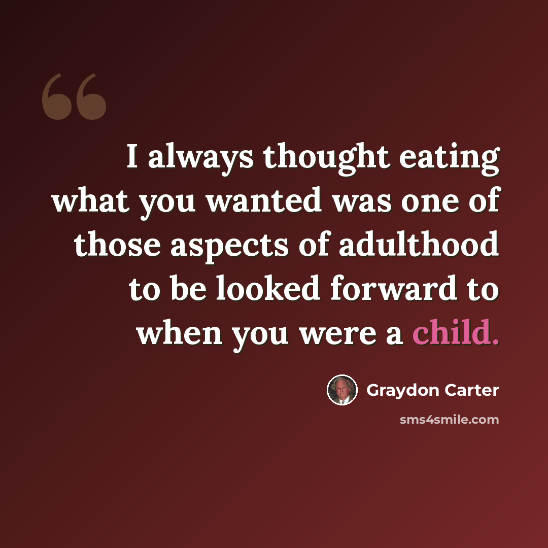 “I always thought eating what you wanted was one of those aspects of adulthood to be looked forward to when you were a child.” quote by Graydon Carter