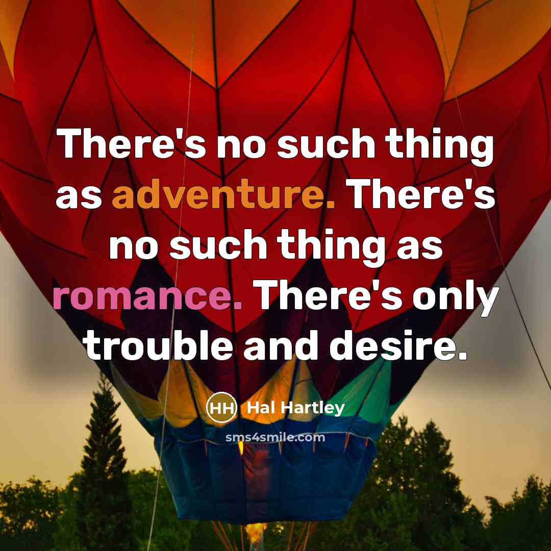 “There's no such thing as adventure. There's no such thing as romance. There's only trouble and desire.” quote by Hal Hartley
