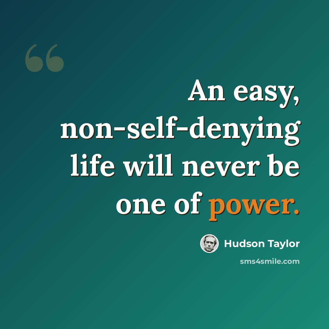 “An easy, non-self-denying life will never be one of power.” quote by Hudson Taylor
