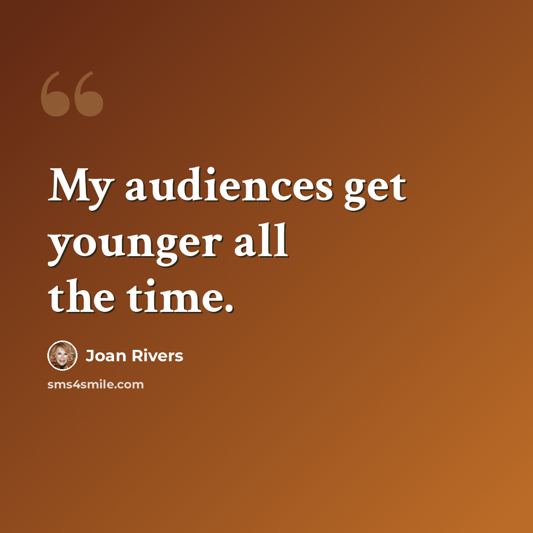 “My audiences get younger all the time.” quote by Joan Rivers