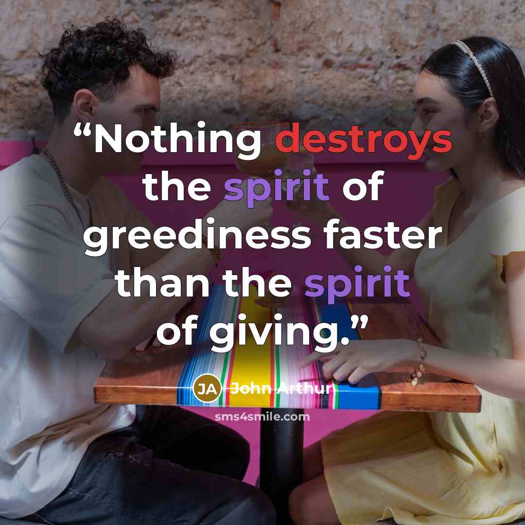 “Nothing destroys the spirit of greediness faster than the spirit of giving.” quote by John Arthur