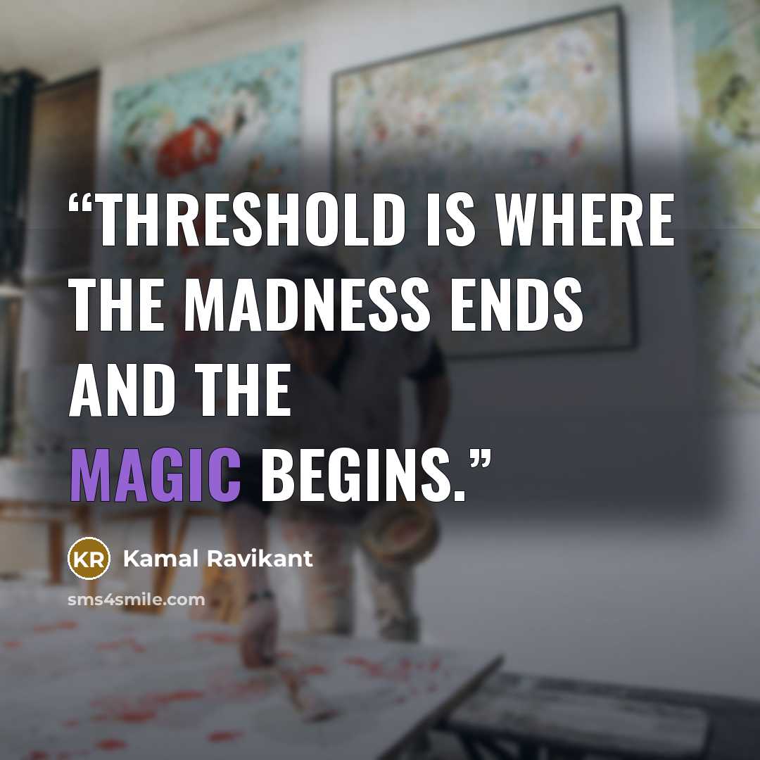 “Threshold is where the madness ends and the magic begins.” quote by Kamal Ravikant