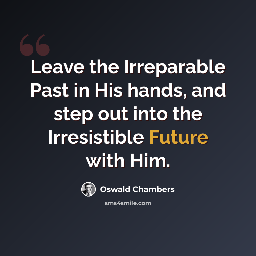 “Leave the Irreparable Past in His hands, and step out into the Irresistible Future with Him.” quote by Oswald Chambers