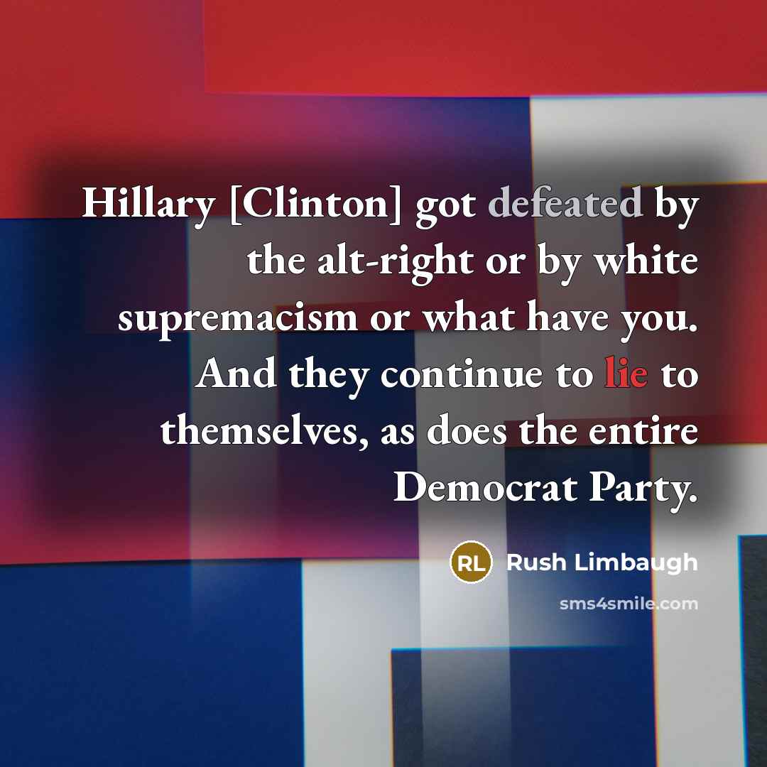 “Hillary [Clinton] got defeated by the alt-right or by white supremacism or what have you. And they continue to lie to themselves, as does the entire Democrat Party.” quote by Rush Limbaugh