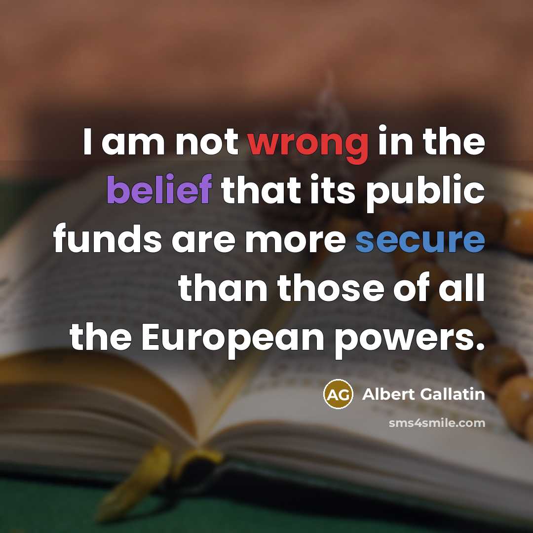 “I am not wrong in the belief that its public funds are more secure than those of all the European powers.” quote by Albert Gallatin