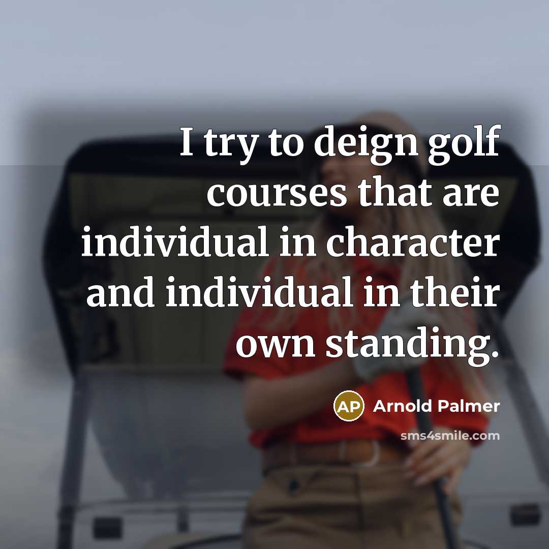 “I try to deign golf courses that are individual in character and individual in their own standing.” quote by Arnold Palmer
