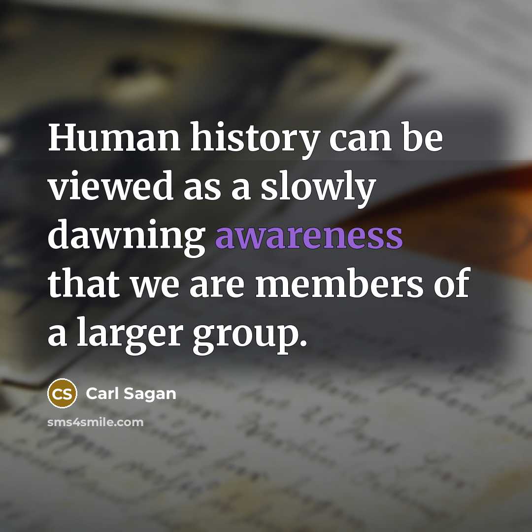 “Human history can be viewed as a slowly dawning awareness that we are members of a larger group.” quote by Carl Sagan