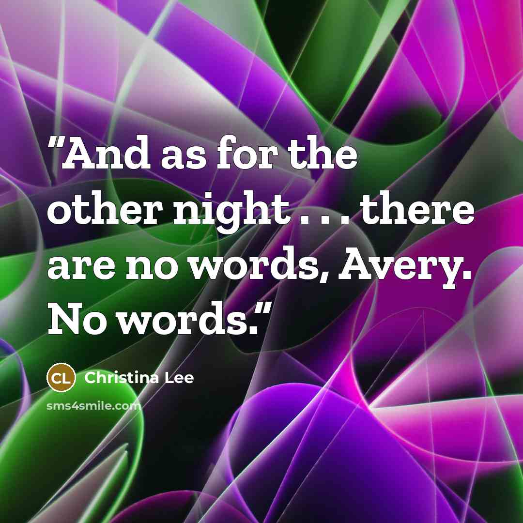 “And as for the other night . . . there are no words, Avery. No words.” quote by Christina Lee