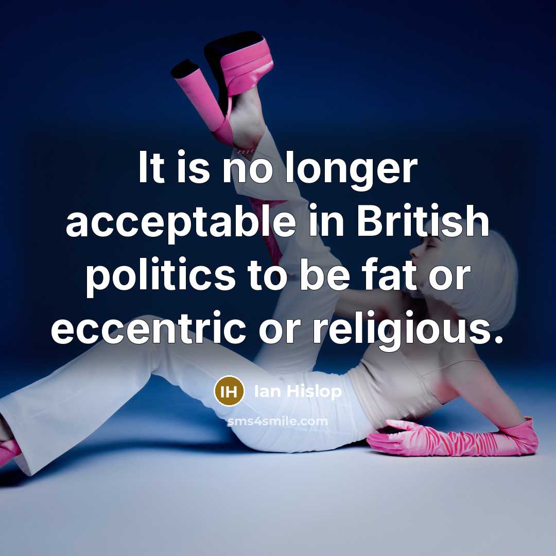 “It is no longer acceptable in British politics to be fat or eccentric or religious.” quote by Ian Hislop