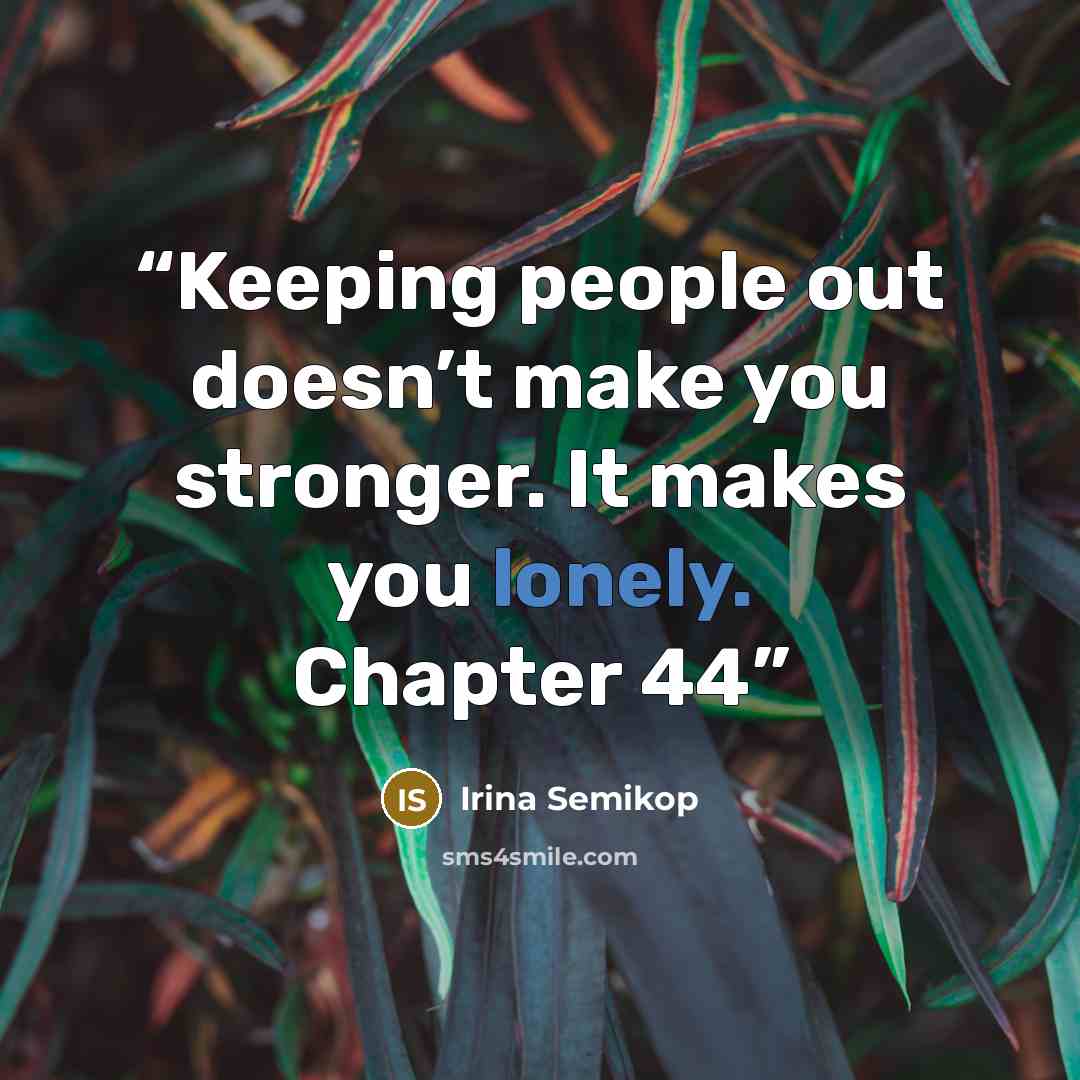 “Keeping people out doesn’t make you stronger. It makes you lonely. Chapter 44” quote by Irina Semikop