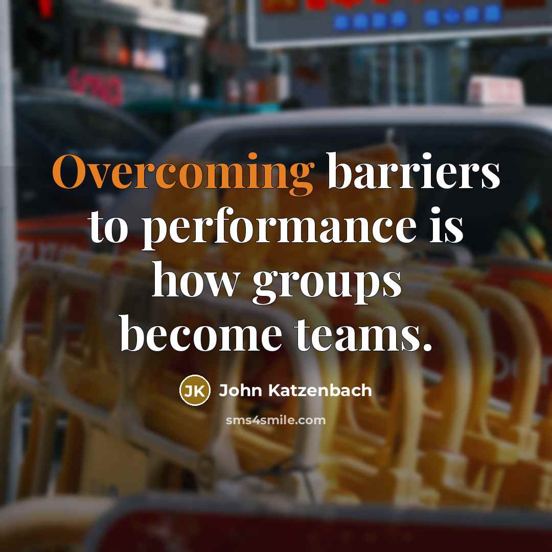 “Overcoming barriers to performance is how groups become teams.” quote by John Katzenbach