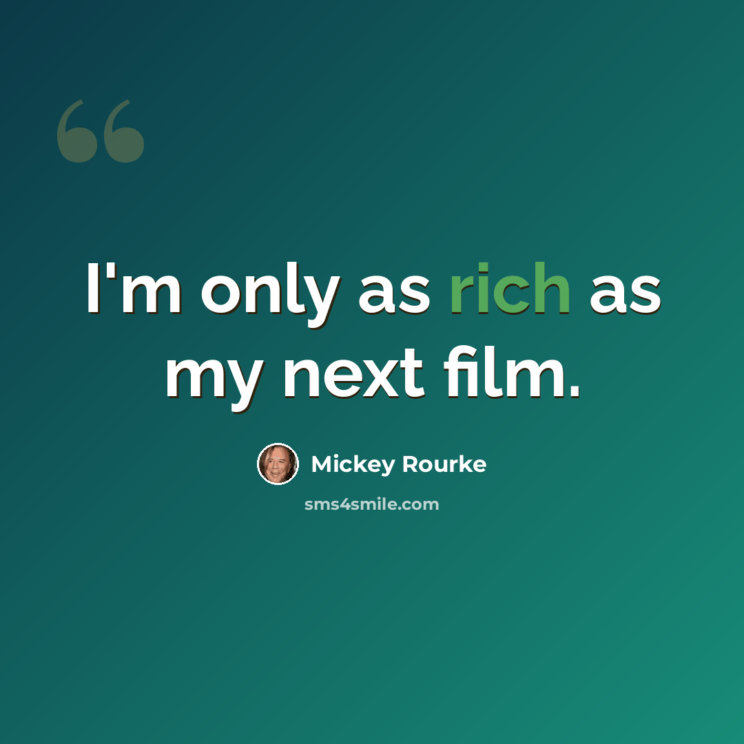 “I'm only as rich as my next film.” quote by Mickey Rourke