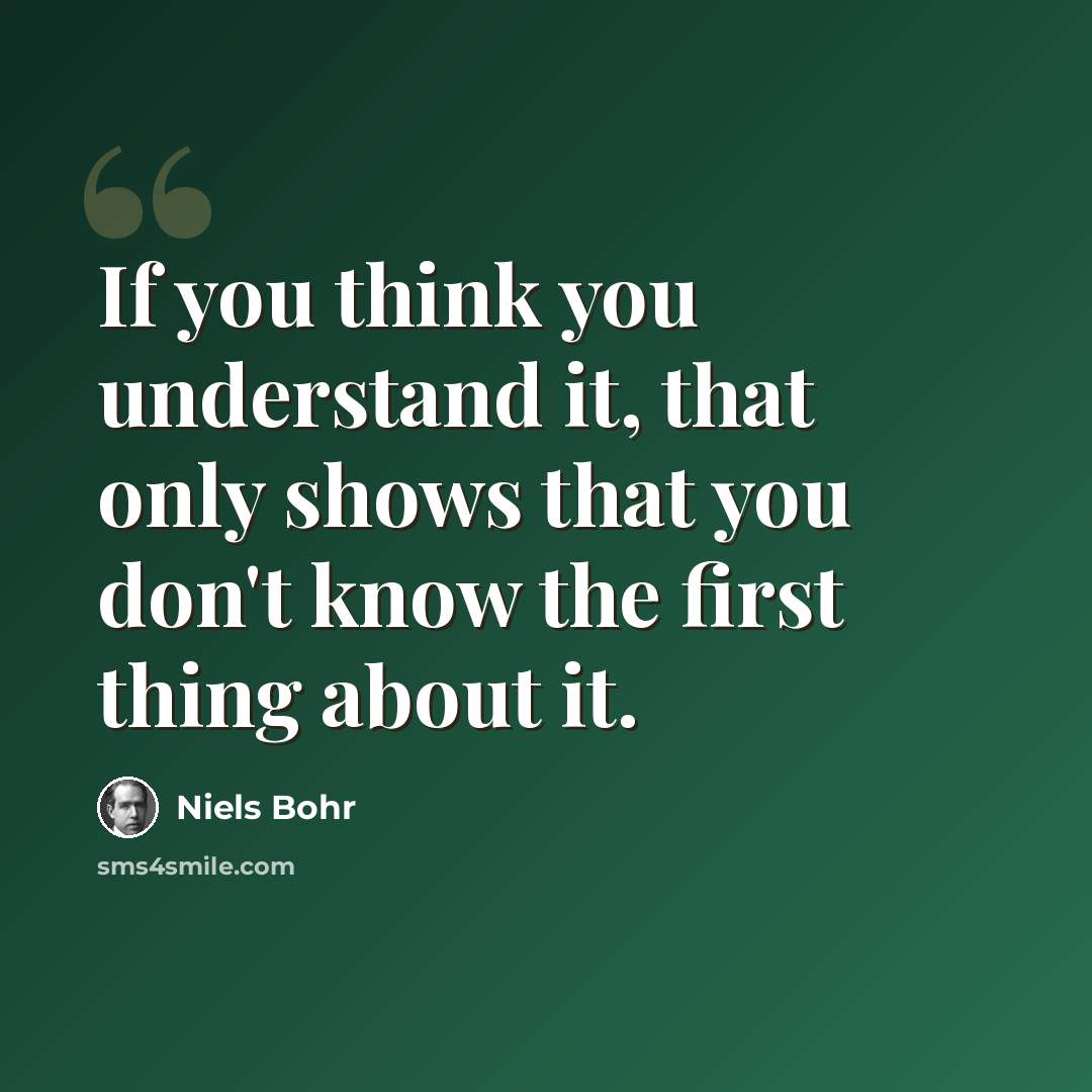 “If you think you understand it, that only shows that you don't know the first thing about it.” quote by Niels Bohr