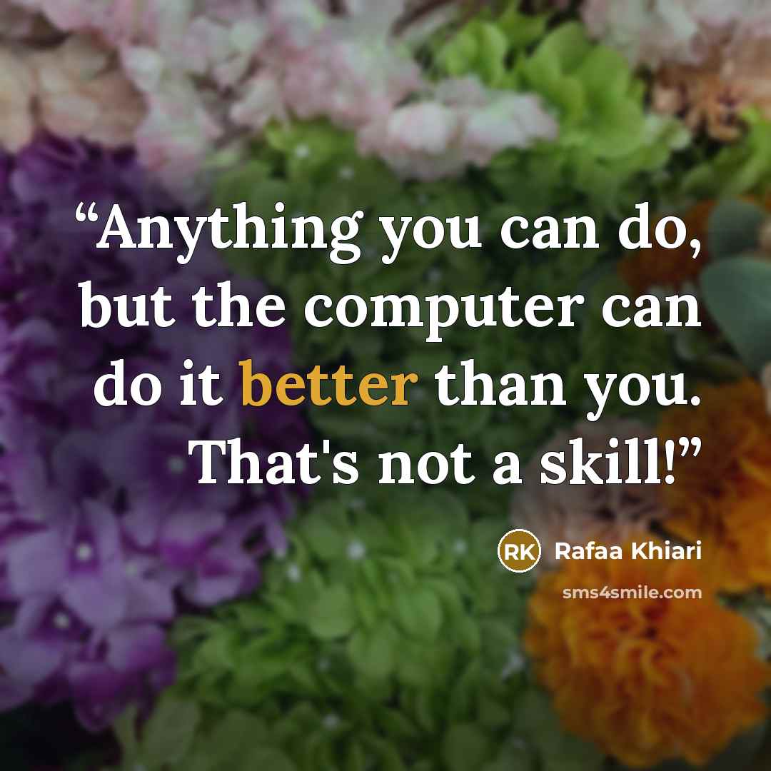 “Anything you can do, but the computer can do it better than you. That's not a skill!” quote by Rafaa Khiari
