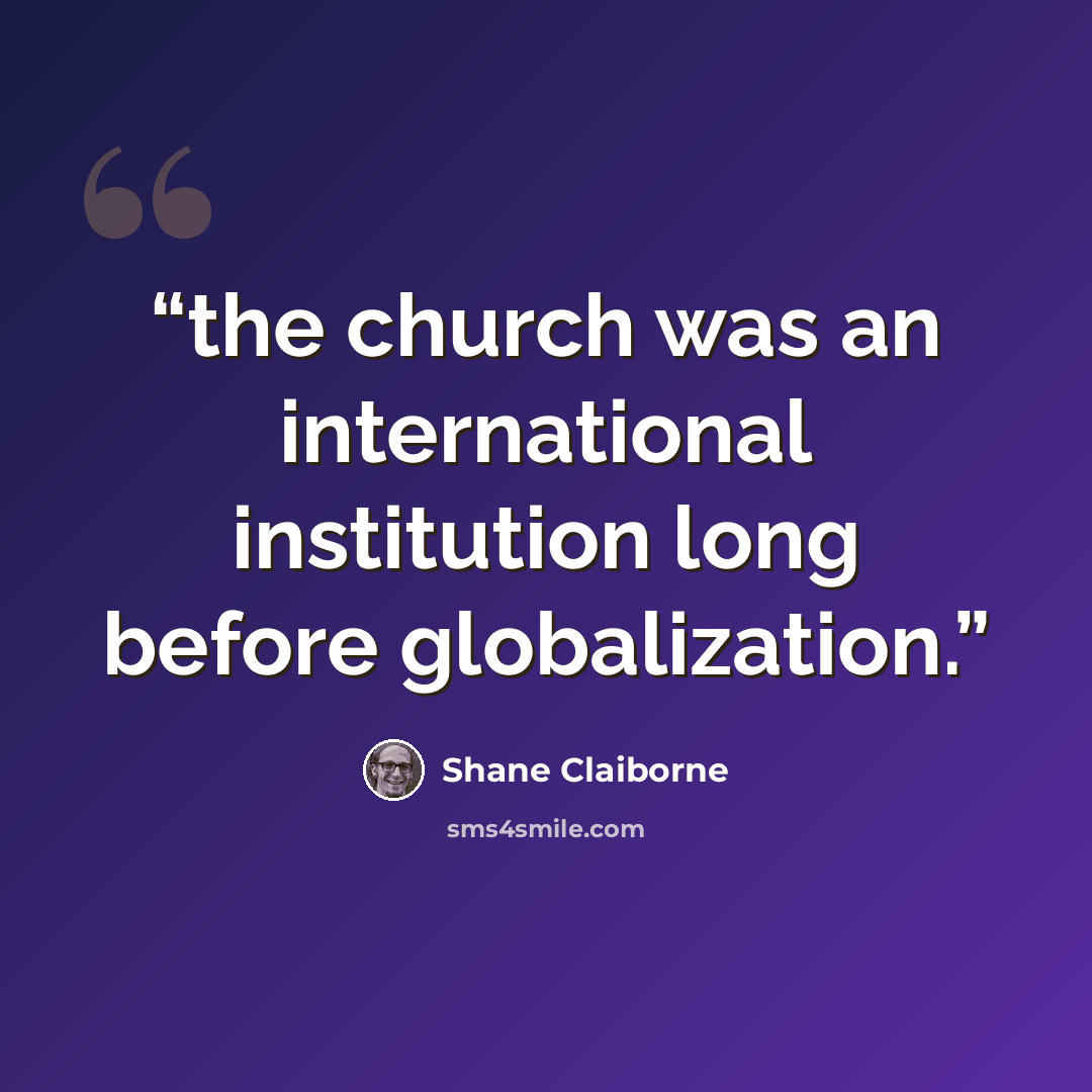 “the church was an international institution long before globalization.” quote by Shane Claiborne
