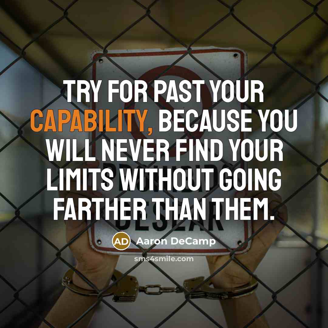 “Try for past your capability, because you will never find your limits without going farther than them.” quote by Aaron DeCamp