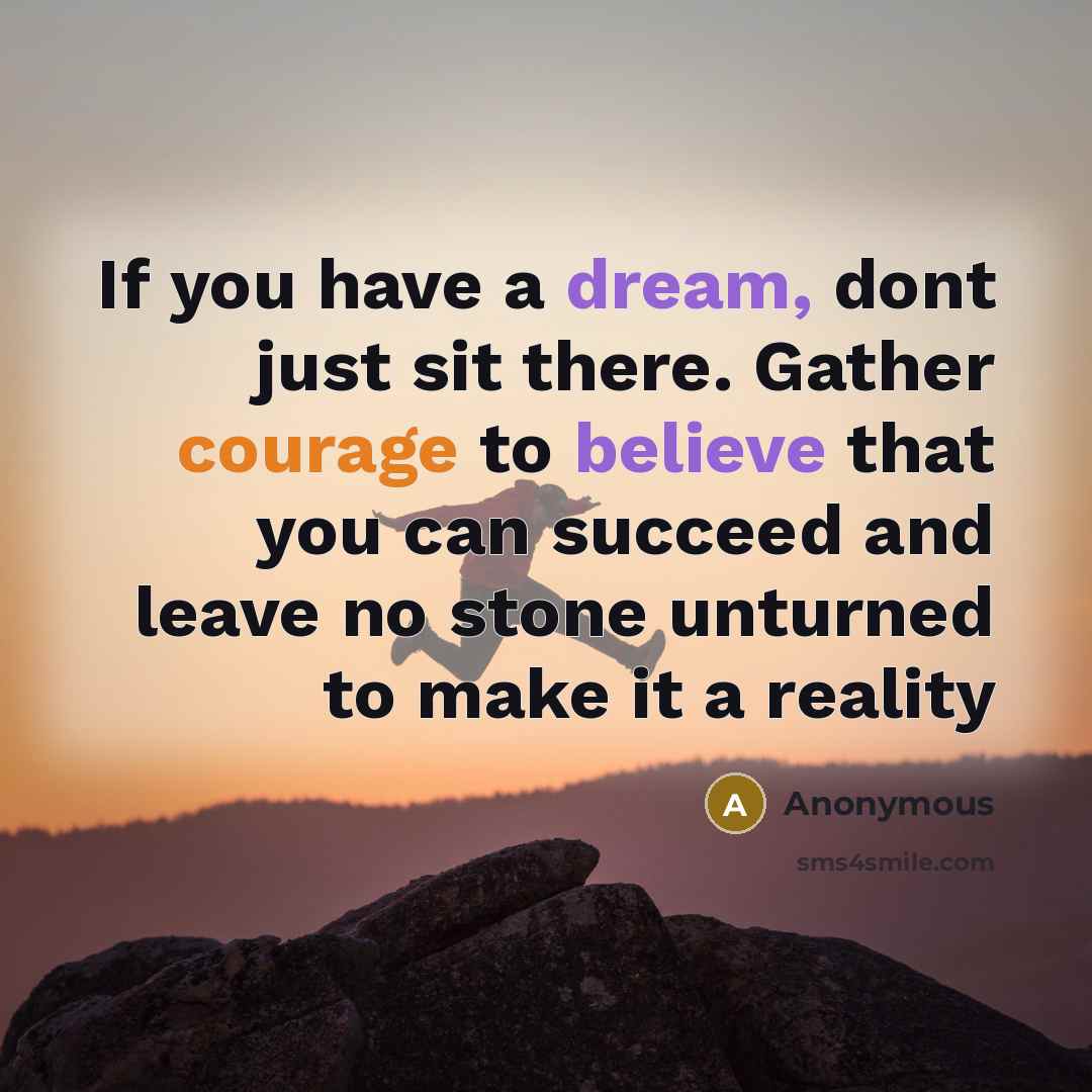 “If you have a dream, dont just sit there. Gather courage to believe that you can succeed and leave no stone unturned to make it a reality” quote by Anonymous