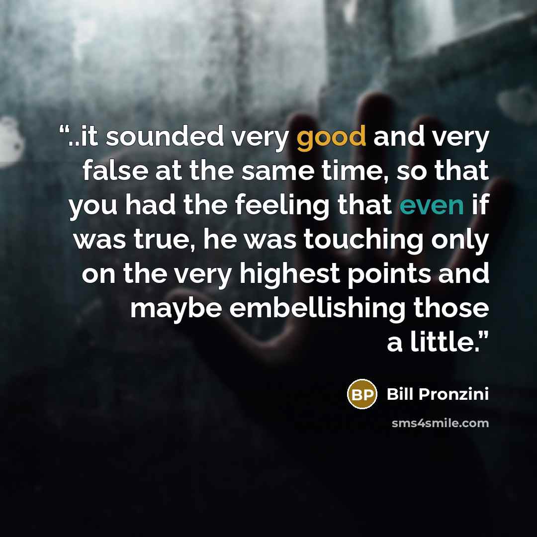 “..it sounded very good and very false at the same time, so that you had the feeling that even if was true, he was touching only on the very highest points and maybe embellishing those a little.” quote by Bill Pronzini