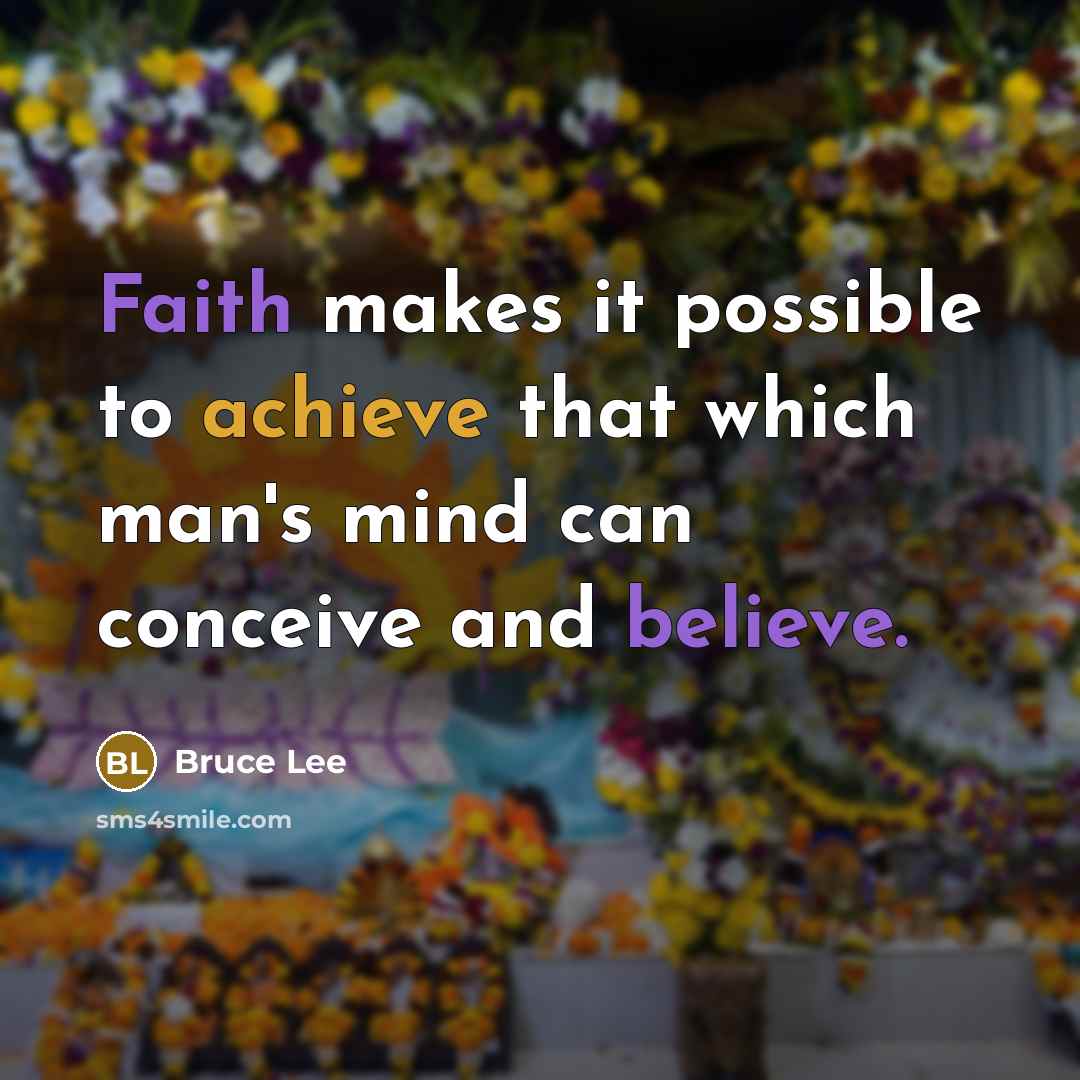 “Faith makes it possible to achieve that which man's mind can conceive and believe.” quote by Bruce Lee