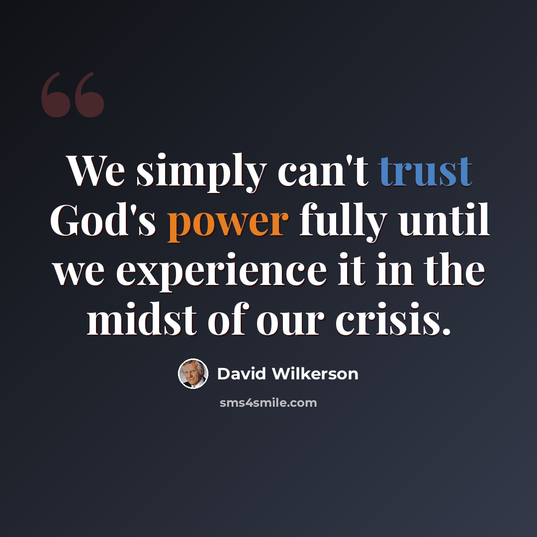 “We simply can't trust God's power fully until we experience it in the midst of our crisis.” quote by David Wilkerson