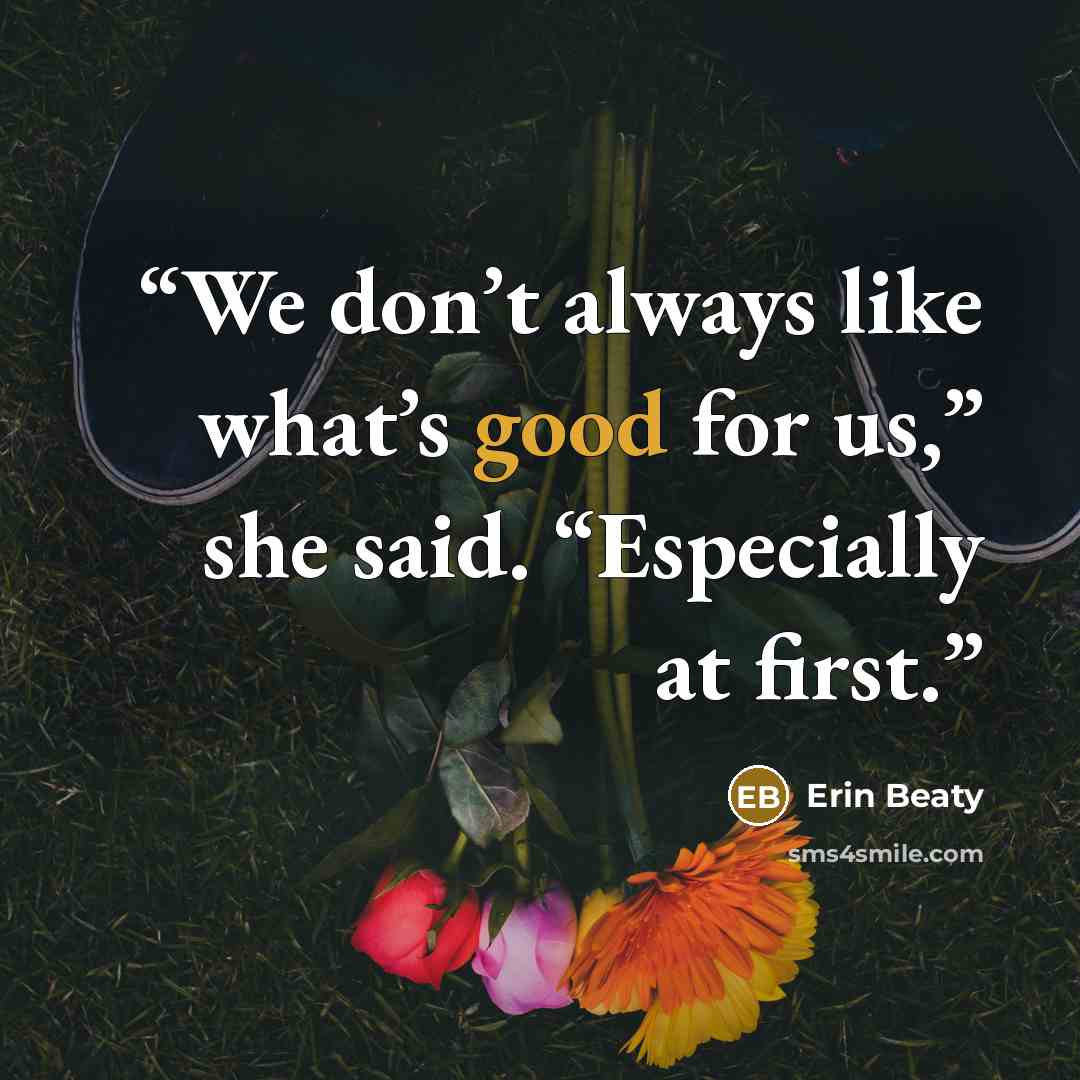 “We don’t always like what’s good for us,” she said. “Especially at first.” quote by Erin Beaty