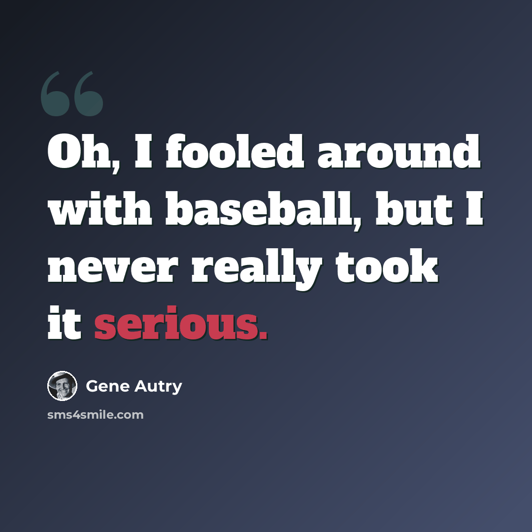 “Oh, I fooled around with baseball, but I never really took it serious.” quote by Gene Autry