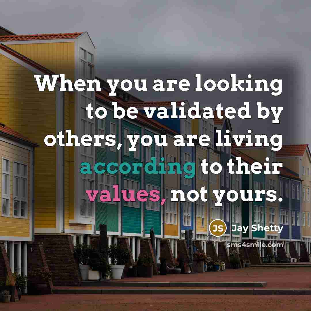 “When you are looking to be validated by others, you are living according to their values, not yours.” quote by Jay Shetty