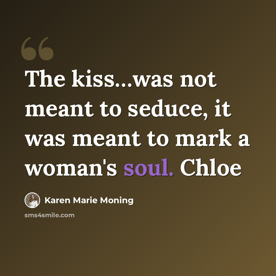 “The kiss…was not meant to seduce, it was meant to mark a woman's soul. Chloe” quote by Karen Marie Moning