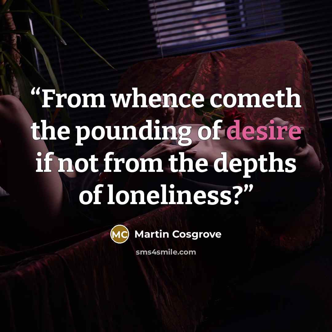 “From whence cometh the pounding of desire if not from the depths of loneliness?” quote by Martin Cosgrove
