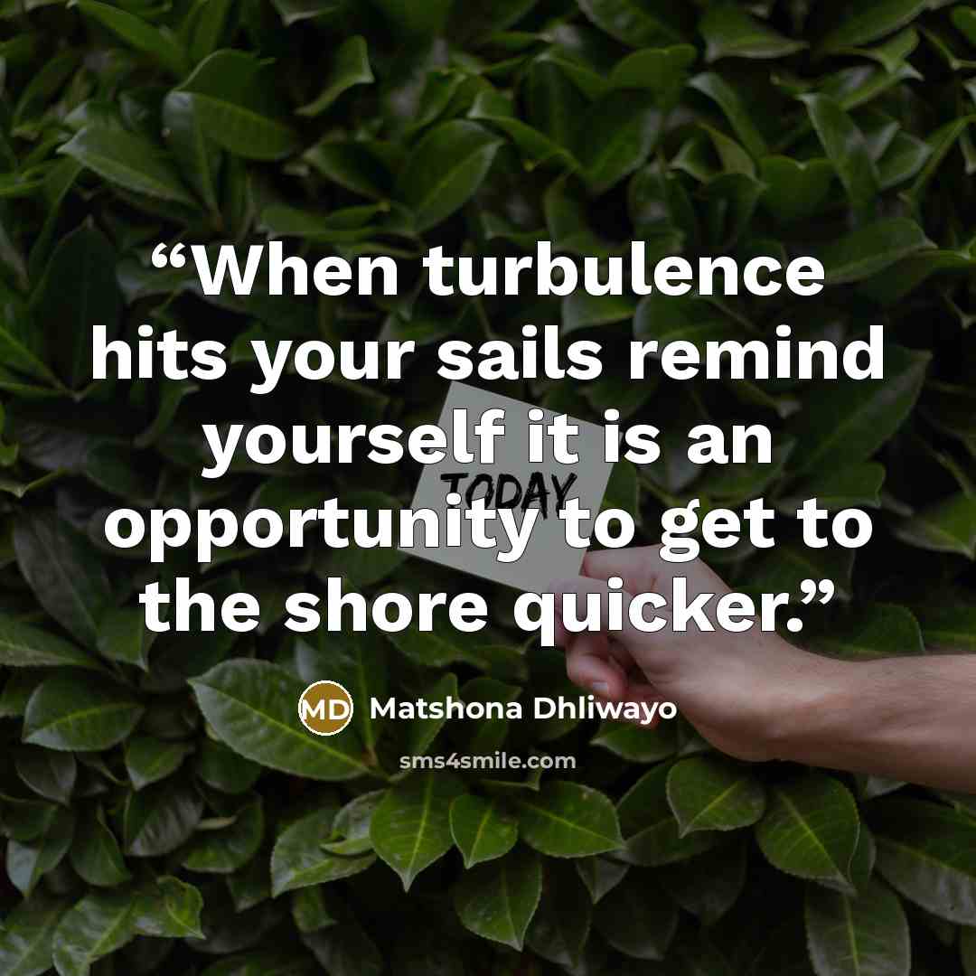 “When turbulence hits your sails remind yourself it is an opportunity to get to the shore quicker.” quote by Matshona Dhliwayo