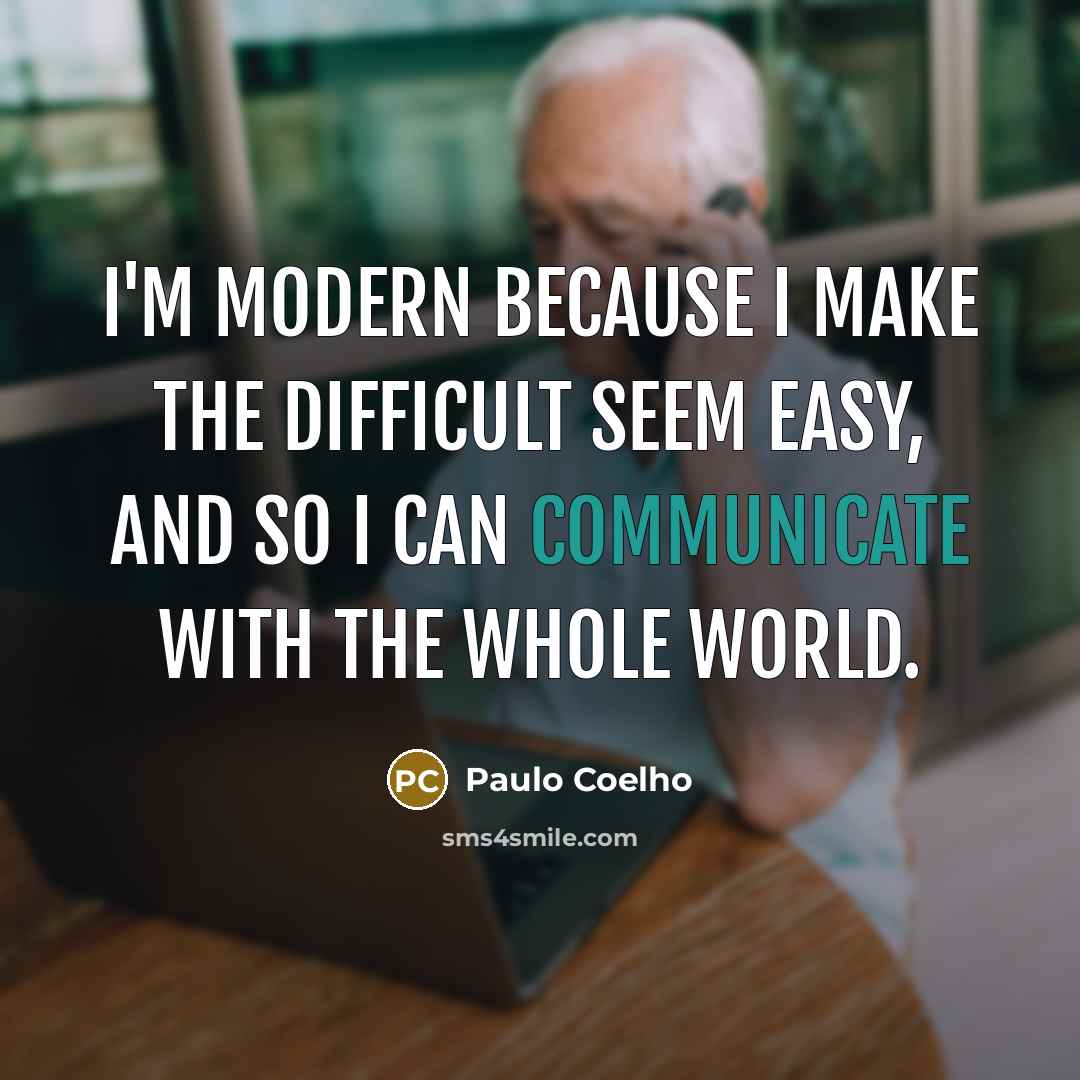 “I'm modern because I make the difficult seem easy, and so I can communicate with the whole world.” quote by Paulo Coelho