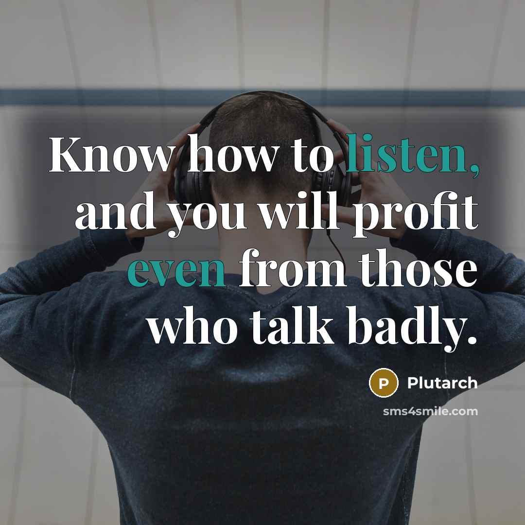 “Know how to listen, and you will profit even from those who talk badly.” quote by Plutarch
