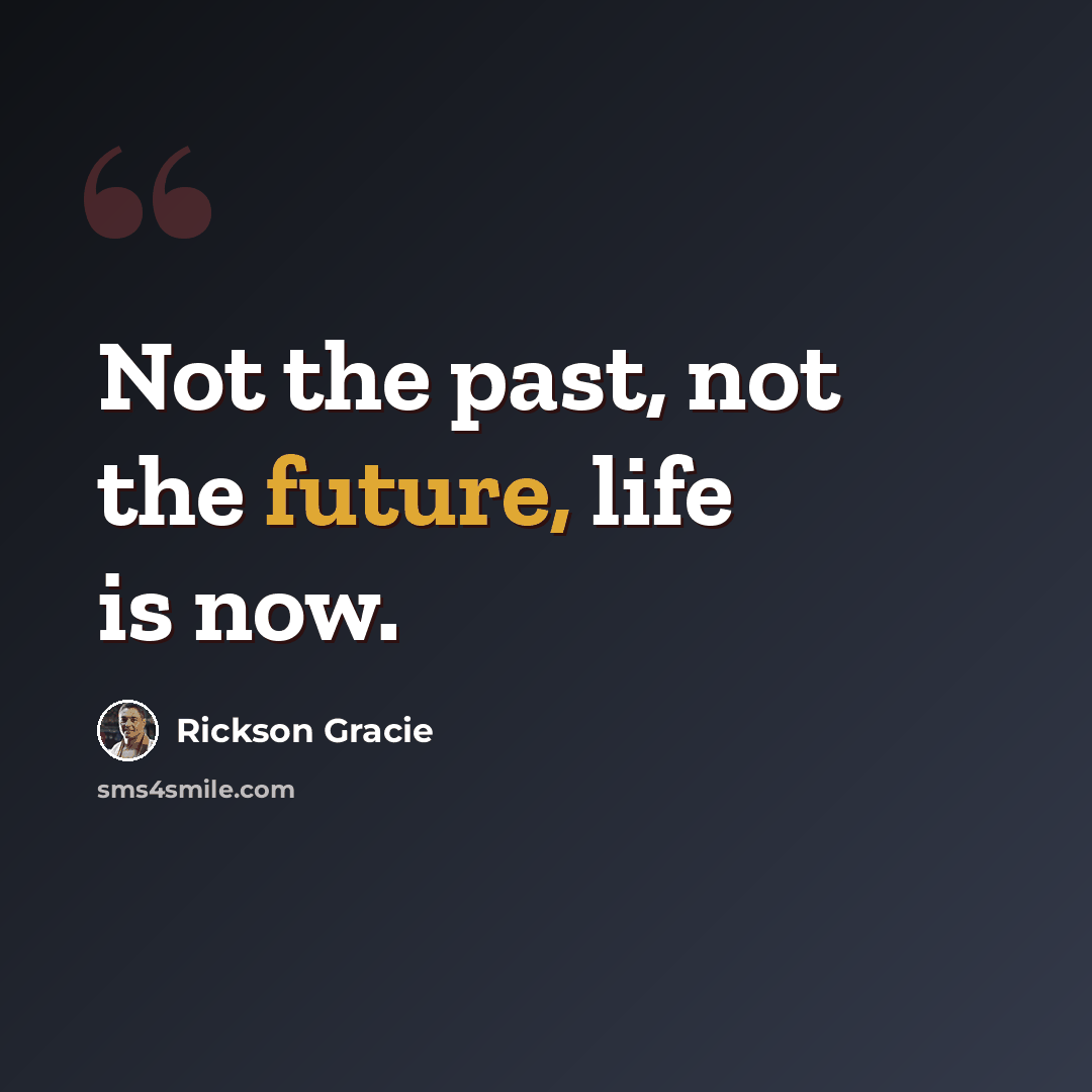 “Not the past, not the future, life is now.” quote by Rickson Gracie