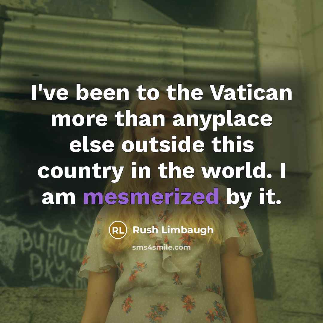 “I've been to the Vatican more than anyplace else outside this country in the world. I am mesmerized by it.” quote by Rush Limbaugh